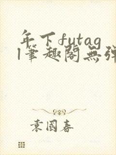 年下futagl笔趣阁无弹窗