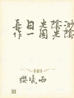 长日光阴渺渺乱作一团光阴似箭