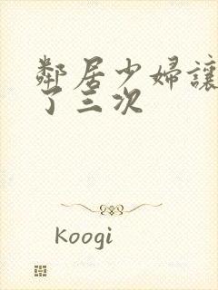 邻居少妇让我爽了三次