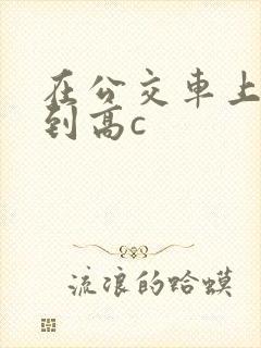 在公交车上被弄到高c