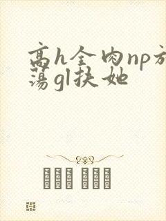 高h全肉np放荡gl扶她
