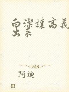 白洁让高义别拔出来