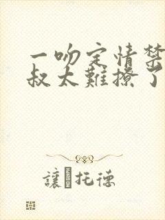 一吻定情禁欲小叔太难撩了