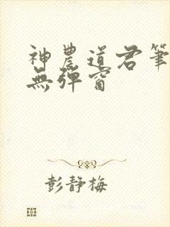 神农道君笔趣阁无弹窗
