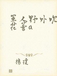 军人野外吮她的花蒂a封面