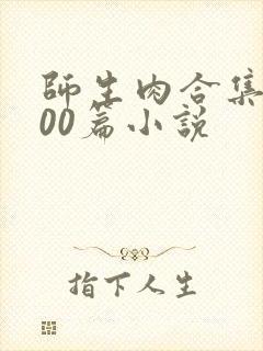 师生肉合集乱500篇小说