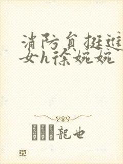 消防员挺进乖乖女h徐婉婉