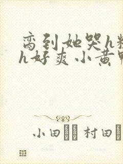 脔到她哭h粗话h好爽小黄鸭