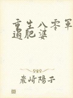 重生八零军嫂邋遢肥婆