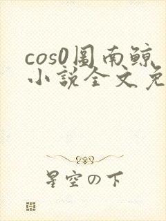 cos0图南鲸小说全文免费阅读笔趣阁