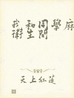 我和同学麻麻在卫生间