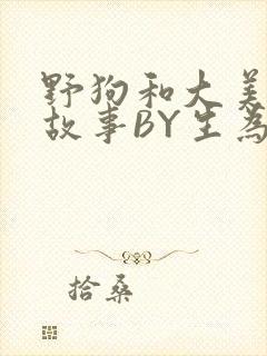 野狗和大美人的故事BY生为红蓝