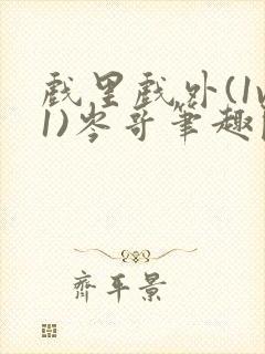 戏里戏外(1v1)岑哥笔趣阁