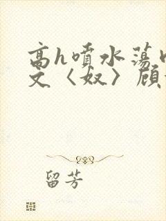 高h喷水荡肉欲文〈奴〉顾依依封面