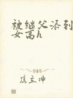 被继父添到哭h女高h