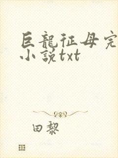 巨龙征母完结版小说txt