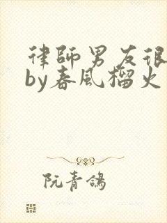 律师男友很难撩by春风榴火