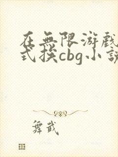 在无限游戏里花式挨cbg小说