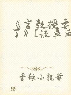 《言教授要撞坏了》[流鼻血]