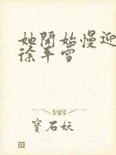 她开始慢迎迎合徐平雪