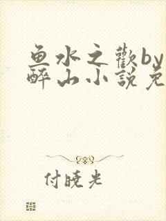 鱼水之欢by狄醉山小说免费阅读