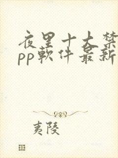 夜里十大禁用app软件最新章节