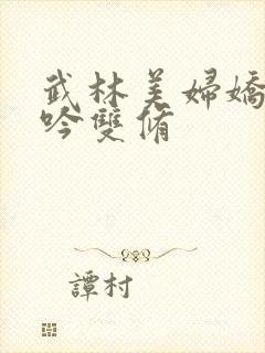 武林美妇娇呻浪吟双修