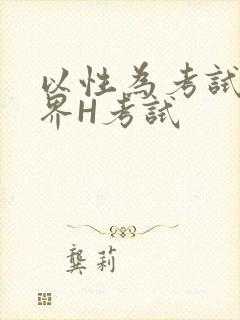 以性为考试的世界H考试