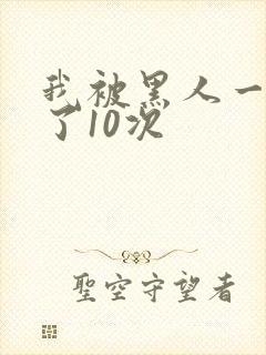 我被黑人一夜P了10次