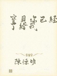 宝贝你已经长大了给我