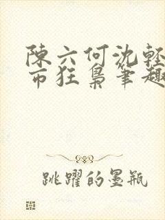 陈六何沈轻舞都市狂枭笔趣阁封面