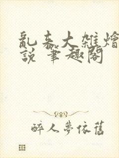 乱来大杂烩 小说 笔趣阁