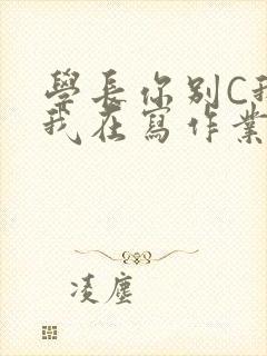 学长你别C我了我在写作业