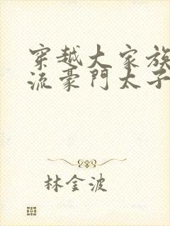 穿越大家族之风流豪门太子爷封面