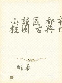 小说区 都市 校园 古典 偷拍