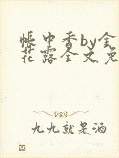 帐中香by金银花露全文免费阅读无弹窗大结局