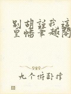 别胡说我这是人皇幡笔趣阁