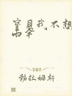 宝贝我不想带小雨伞