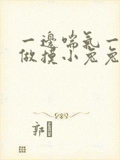 一边喘气一边叫做摸小兔兔作文