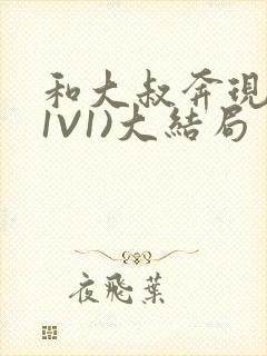 和大叔奔现后(1V1)大结局