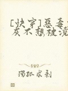 [快穿]恶毒炮灰不想被浇灌
