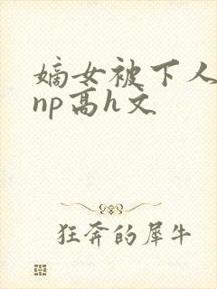 嫡女被下人凌虐np高h文