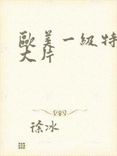 欧美一级特黄a大片