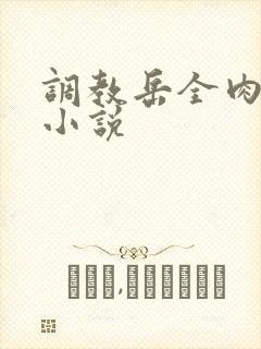 调教岳全肉长篇小说