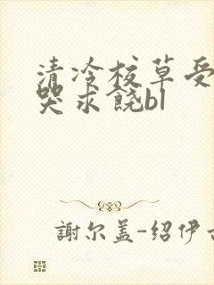 清冷校草受灌满哭求饶bl