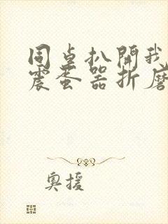 同桌扒开我腿用震蛋器折磨我