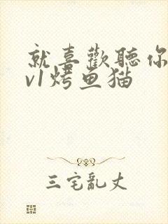 就喜欢听你叫1v1烤鱼猫