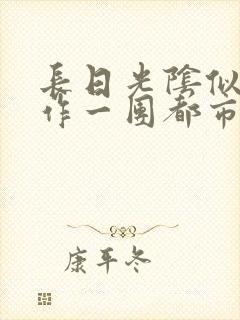 长日光阴似箭乱作一团都市言情