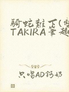 骑蛇难下(双)TAKIRA笔趣阁