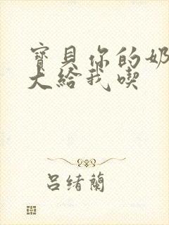 宝贝你的奶可真大给我吃